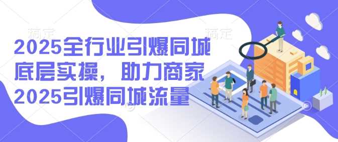 2025全行业引爆同城底层实操，助力商家2025引爆同城流量-凌秋网创