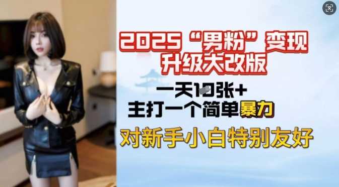 2025男粉变现全新玩法升级，日入上千简简单单，小白可轻松上手-凌秋网创