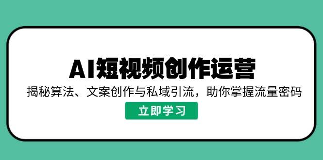 AI短视频创作运营，揭秘算法、文案创作与私域引流，助你掌握流量密码-凌秋网创