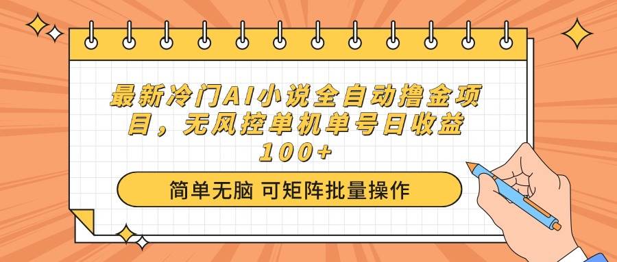 （14292期）最新冷门AI小说全自动撸金项目，无风控单机单号日收益100+-凌秋网创