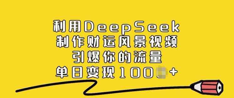 利用DeepSeek制作财运风景视频，引爆你的流量，单日变现多张-凌秋网创