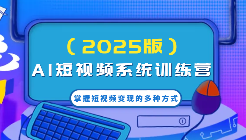 AI短视频系统训练营（2025版）掌握短视频变现的多种方式，结合AI技术提升创作效率！-凌秋网创