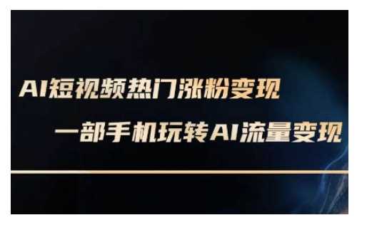 AI数字人制作短视频超级变现实操课，一部手机玩转短视频变现(更新2月)-凌秋网创