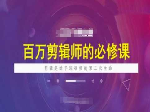 百万剪辑师必修课，剪辑是给予短视频的第二次生命-凌秋网创