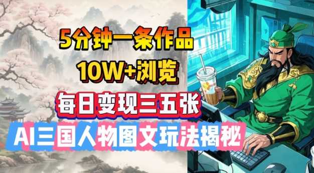 5分钟一条作品，10W+浏览，每日变现三五张，AI三国人物图文玩法揭秘-凌秋网创