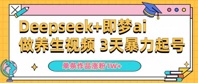 小白用DeepSeek+即梦做ai养生视频，一条作品涨粉5万+，单日收益多张-凌秋网创