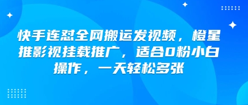 快手连怼全网搬运发视频，橙星推影视挂载推广，适合0粉小白操作，一天轻松多张-凌秋网创