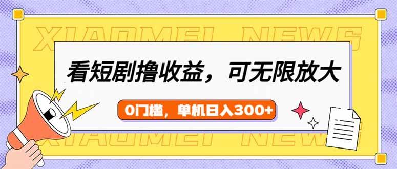 （14302期）看短剧领收益，可矩阵无限放大，单机日收益300+，新手小白轻松上手-凌秋网创