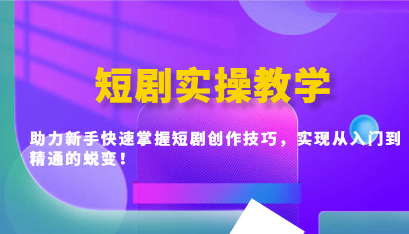 短剧实操教学，助力新手快速掌握短剧创作技巧，实现从入门到精通的蜕变！-凌秋网创