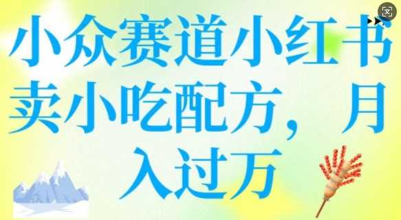 小众赛道小红书卖小吃配方，操作简单，月入过W-凌秋网创