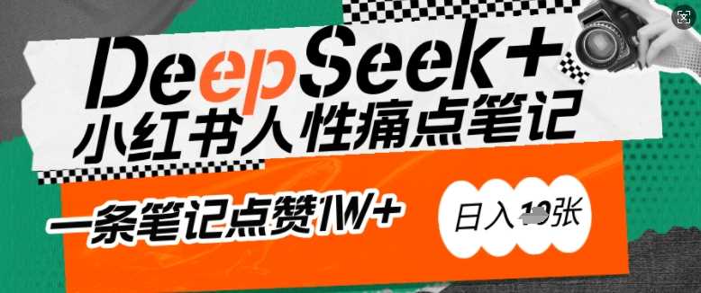 AI赋能小红书爆款秘籍：用DeepSeek轻松抓人性痛点，小白也能写出点赞破万的吸金笔记，日入多张-凌秋网创