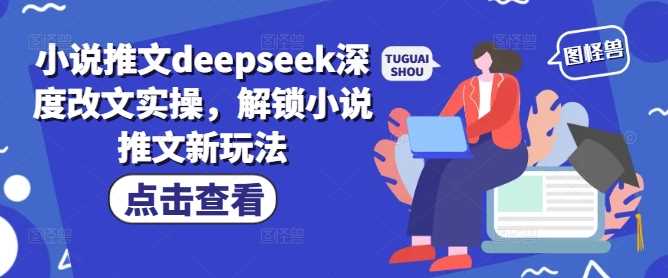 小说推文deepseek深度改文实操，解锁小说推文新玩法-凌秋网创