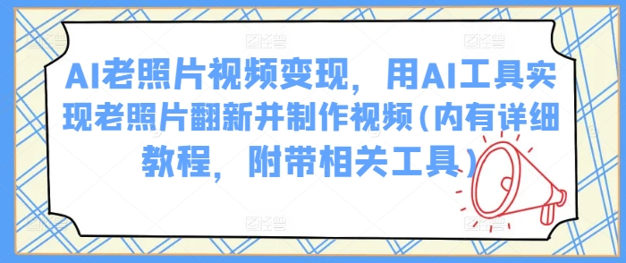 AI老照片视频变现，用AI工具实现老照片翻新并制作视频(内有详细教程，附带相关工具)-凌秋网创