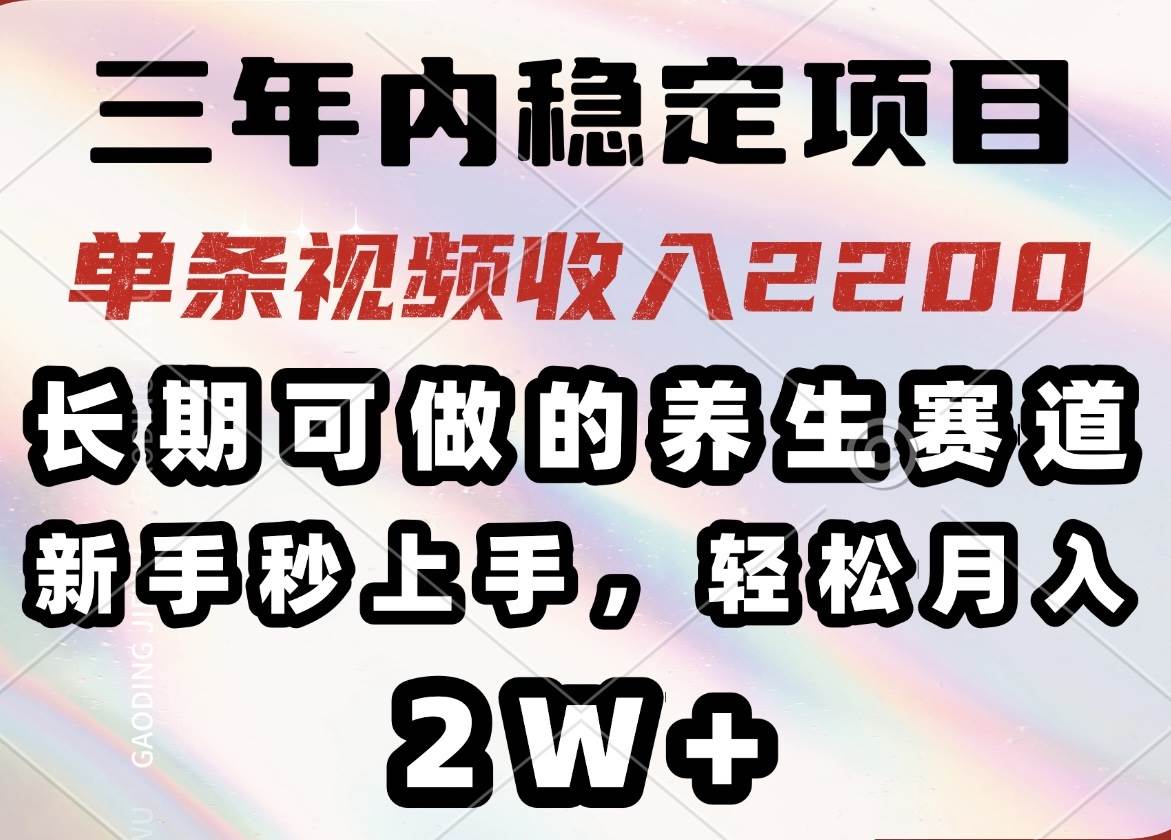（14312期）三年内稳定项目，长期可做的养生赛道，单条视频收入2200，新手秒上手，…-凌秋网创