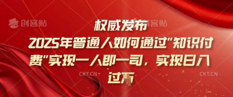 2025年普通人如何通过知识付费实现一人即一司，实现日入过千【揭秘】-凌秋网创