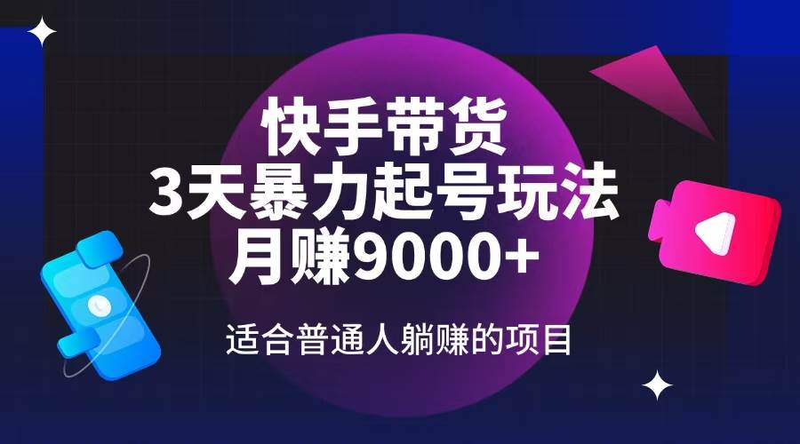 （14326期）快手带货，3天起号暴力玩法，月赚9000+，适合普通人躺赚的项目-凌秋网创