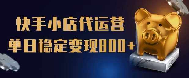 【快手小店代运营】限时托管计划，全程喂饭，单日稳定变现5张【揭秘】-凌秋网创