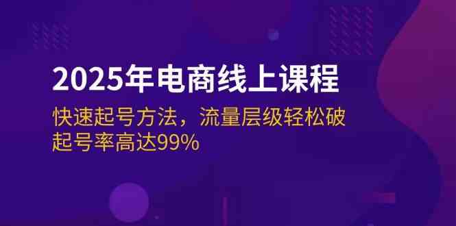 2025年电商线上课程：快速起号方法，流量层级轻松破，起号率高达99%-凌秋网创