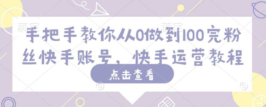 手把手教你从0做到100完粉丝快手账号，快手运营教程-凌秋网创