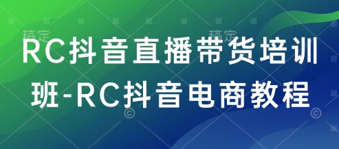 RC抖音直播带货培训班-RC抖音电商教程-凌秋网创