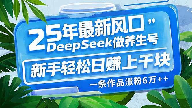 （14341期）25年最新风口，用DeepSeek做养生号，新手轻松日赚上千块，一条作品涨粉…-凌秋网创