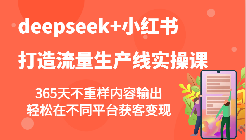deepseek+小红书打造流量生产线实操课，365天不重样内容输出，轻松在不同平台获客变现-凌秋网创