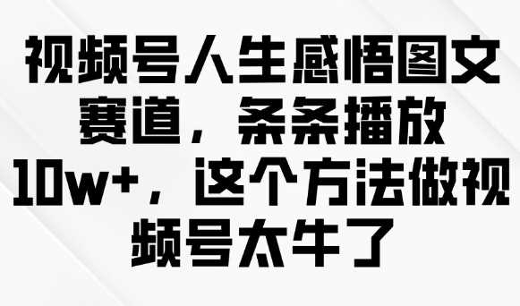 视频号人生感悟图文赛道，条条播放10w+，这个方法做视频号太牛了-凌秋网创