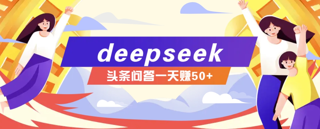 利用deepseek操作今日头条问答图文玩法，新手也能轻松上手，日收益50+-凌秋网创