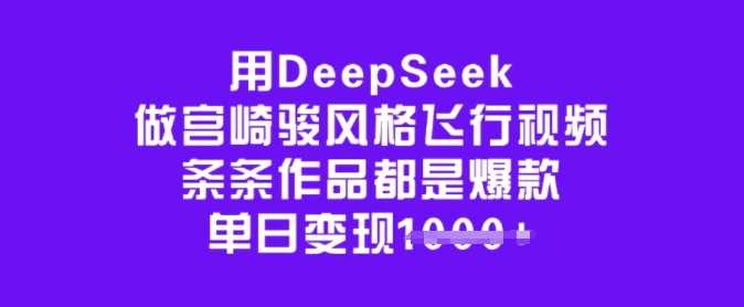 用DeepSeek做宫崎骏风格飞行视频，条条作品都是爆款，单日变现多张-凌秋网创