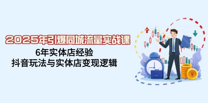 2025年引爆同城流量实战课，6年实体店经验，抖音玩法与实体店变现逻辑-凌秋网创