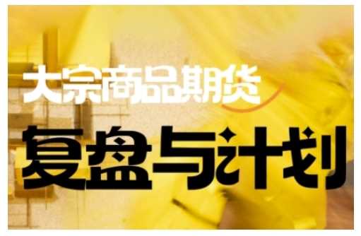 倍增计划·大宗商品期货复盘与计划，掌握在复杂多变的市场中做出明智的交易决策-凌秋网创