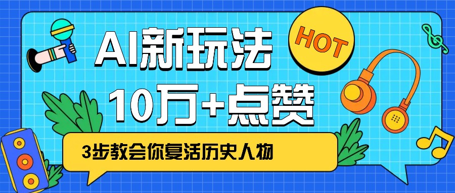 利用AI让历史 “活” 起来，3步教会你复活历史人物，轻松10万+点赞！-凌秋网创