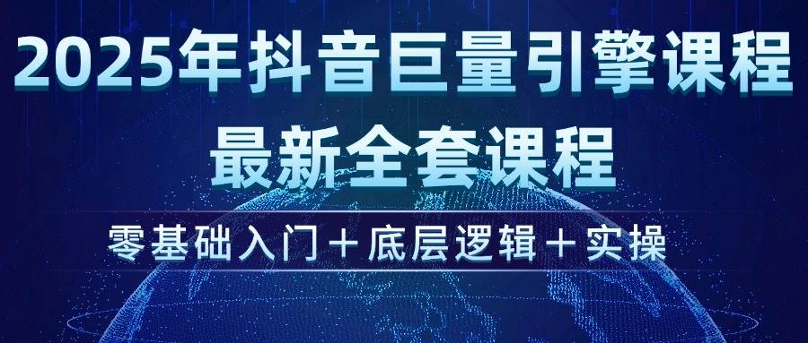 （14364期）2025年抖音巨量引擎ad投流全新课程，零基础入门+底层逻辑+实操-凌秋网创