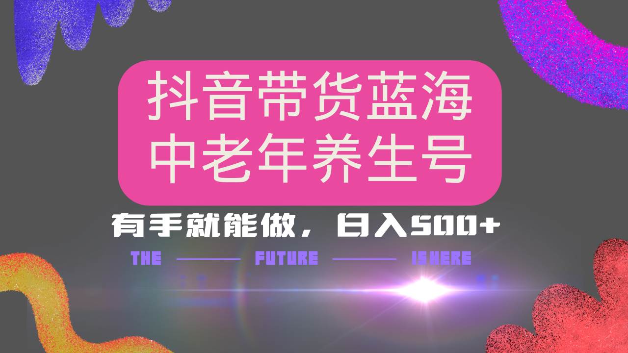 （14362期）抖音带货冷门赛道，用AI做中老年养生号，可矩阵放大，小白也能月入30000+-凌秋网创
