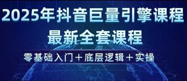 2025年抖音巨量引擎最新全套课程，零基础入门+底层逻辑+实操-凌秋网创