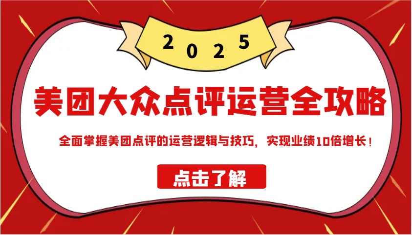 美团大众点评运营全攻略2025，全面掌握美团点评的运营逻辑与技巧，实现业绩10倍增长！-凌秋网创