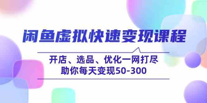 闲鱼虚拟快速变现课程，开店、选品、优化一网打尽，助你每天变现50-300-凌秋网创