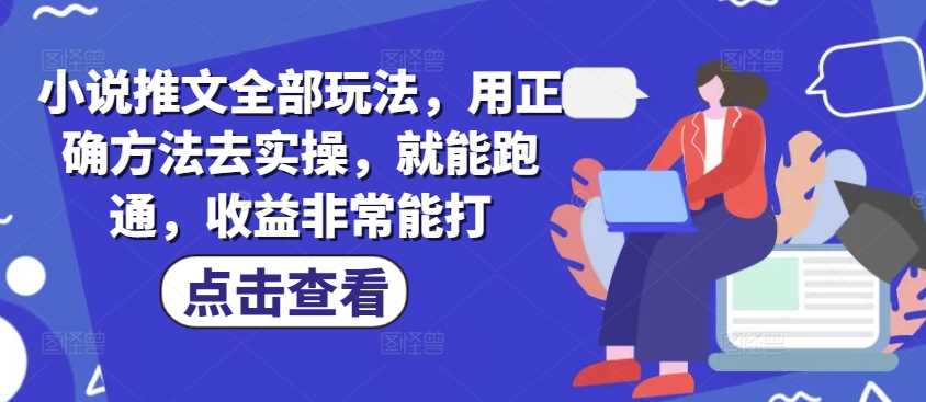 小说推文全部玩法，用正确方法去实操，就能跑通，收益非常能打-凌秋网创