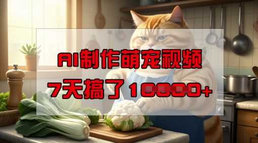 靠AI制作萌宠视频，操作简单门槛低，有手机就行，7天搞了1W-凌秋网创
