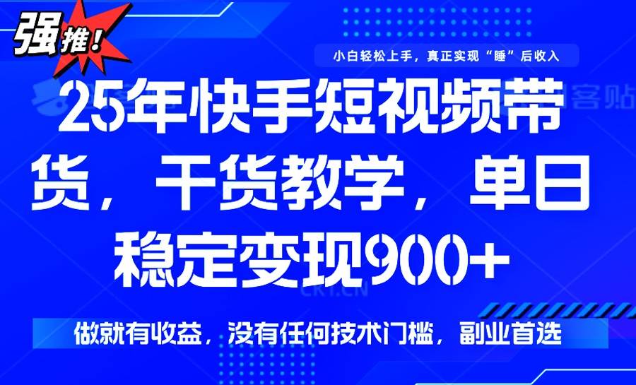 （14373期）25年最新快手短视频带货，单日稳定变现900+，没有技术门槛，做就有收益-凌秋网创