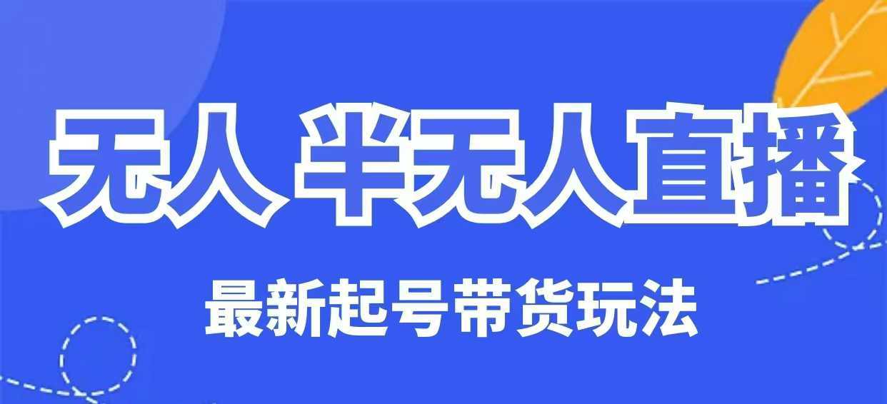 无人半无人直播最新起号带货玩法，全是干货（保姆级教程）-凌秋网创
