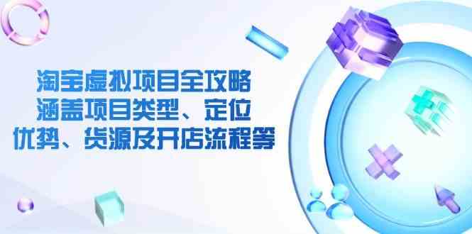 淘宝虚拟项目全攻略：涵盖项目类型、定位、优势、货源及开店流程等-凌秋网创