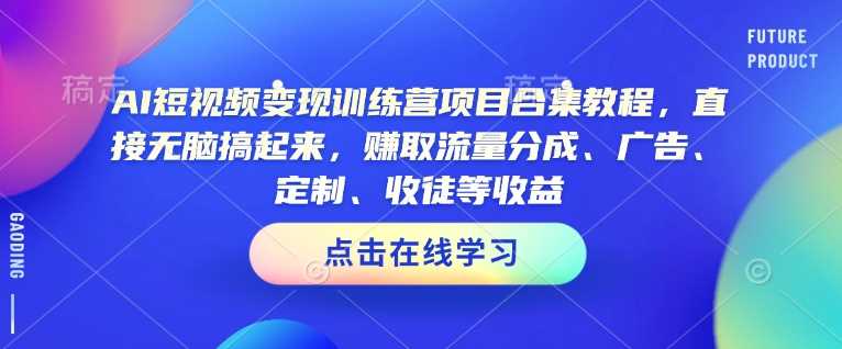 AI短视频变现训练营项目合集教程，直接无脑搞起来，赚取流量分成、广告、定制、收徒等收益（0302更新）-凌秋网创