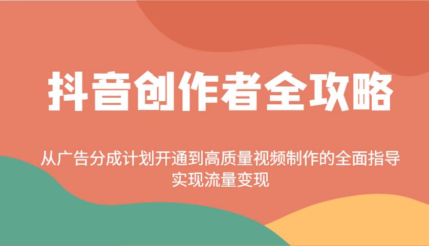 抖音创作者全攻略：从广告分成计划开通到高质量视频制作的全面指导，实现流量变现-凌秋网创