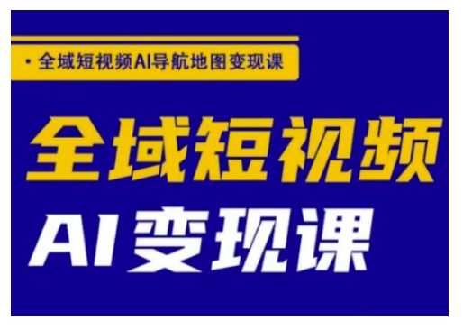 全域短视频AI导航地图变现课，全域短视频AI变现课-凌秋网创