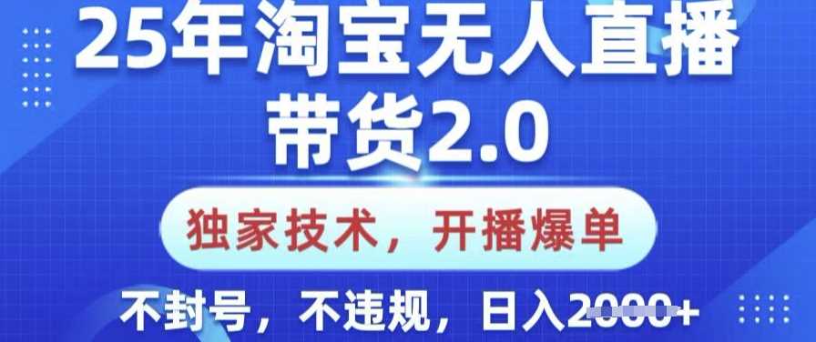 25年淘宝无人直播带货2.0.独家技术，开播爆单，纯小白易上手，不封号，不违规，日入多张【揭秘】-凌秋网创