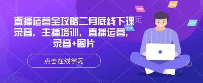 直播运营全攻略二月底线下课录音，主播培训，直播运营，录音+图片-凌秋网创