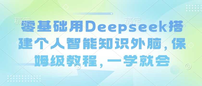 零基础用Deepseek搭建个人智能知识外脑，保姆级教程，一学就会-凌秋网创