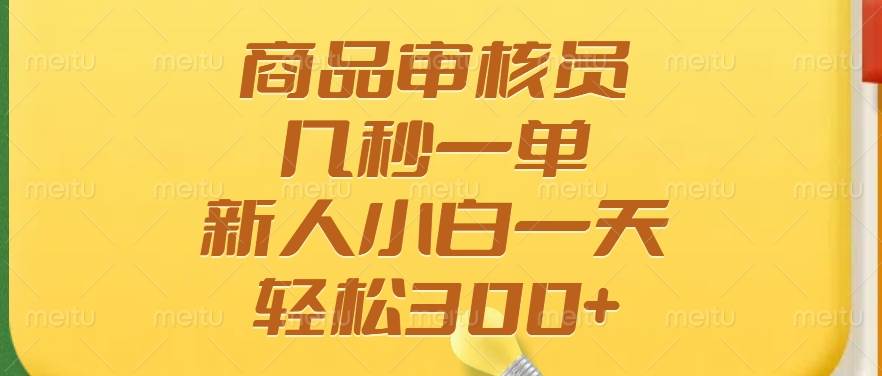 （14393期）商品审核员，几秒一单，多劳多得，新人小白一天轻松300+-凌秋网创