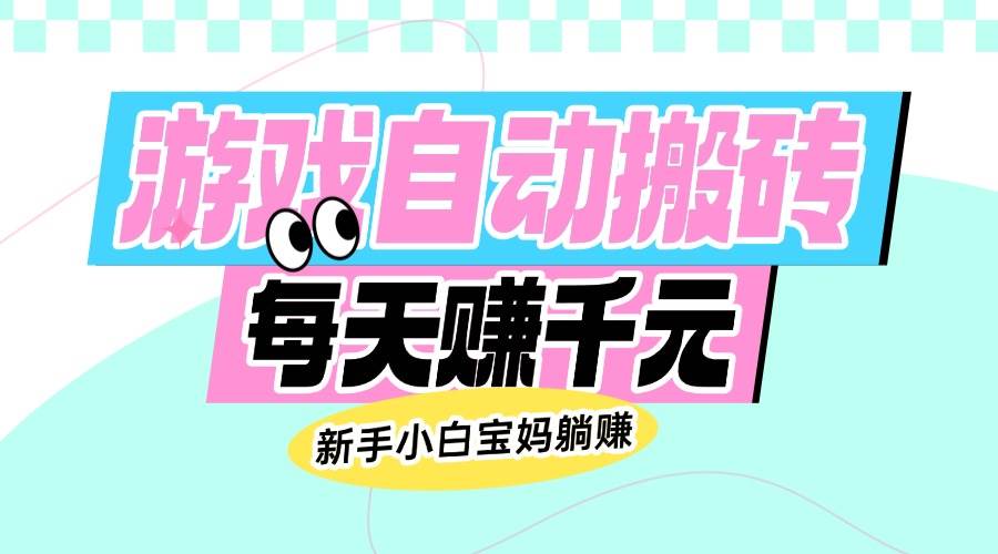 （14402期）老款游戏自动搬砖，每天赚千元，新手小白宝妈躺赚-凌秋网创